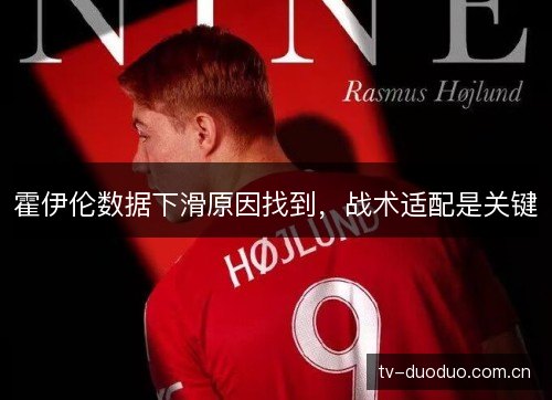 霍伊伦数据下滑原因找到,战术适配是关键 霍伊伦数据下滑原因找到,战术适配是关键