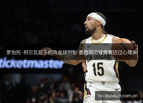 罗伯托·阿尔瓦拉多的乌龙球阴影 墨西哥边锋需要迈过心理关