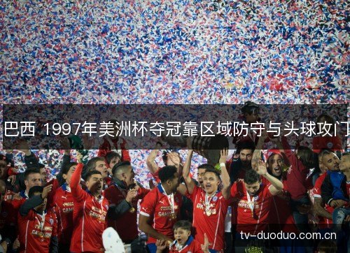 巴西 1997年美洲杯夺冠靠区域防守与头球攻门 巴西 1997年美洲杯夺冠靠区域防守与头球攻门